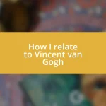 How I relate to Vincent van Gogh