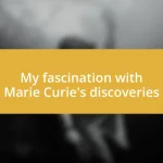 My fascination with Marie Curie’s discoveries