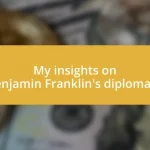 My insights on Benjamin Franklin’s diplomacy